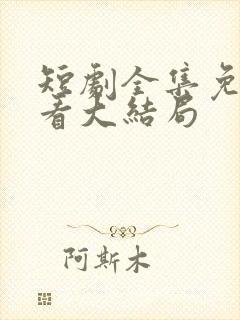 短剧全集免费观看大结局