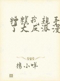 糟糕我亲手培养了大反派漫画下拉式