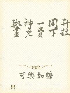 与神一同升级漫画免费下拉式