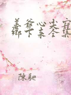 姜爷心尖宠她从乡下来全集