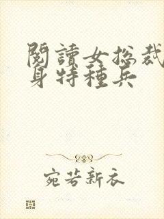 阅读女总裁的贴身特种兵