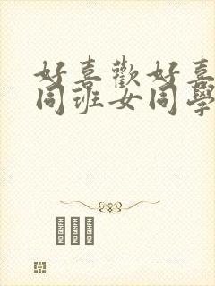 好喜欢好喜欢的同班女同学动漫