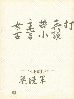 女主带兵打仗的古言小说
