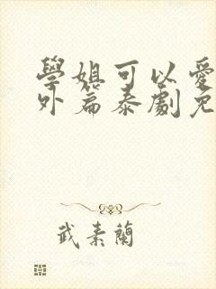 学姐可以爱我番外篇泰剧免费观看