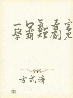 一口气看完高冷学霸短剧免费播放