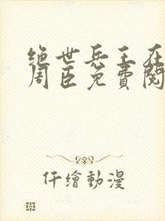 绝世兵王在都市周臣免费阅读