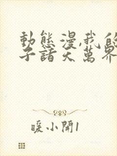 动态漫,我的弟子诸天万界