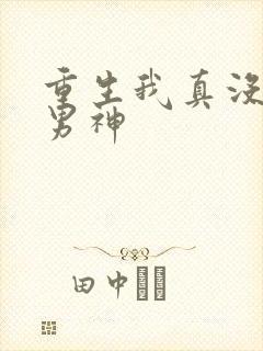 重生我真没想当男神