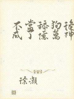 不当舔狗后,我成了亿万神豪漫画免费