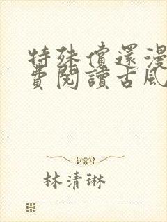 特殊偿还漫画免费阅读古风漫画最新章节列表