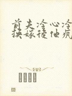 前夫冷心冷情,换嫁后他疯了