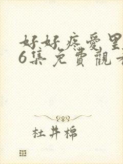 好好疼爱里面第6集免费观看真人