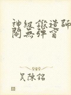 神级锻造师笔趣阁无弹窗