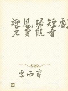 迎凤归短剧全集免费观看