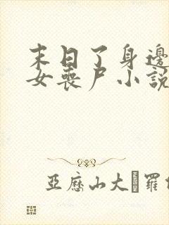 末日了身边全是女丧尸小说无删减版