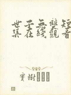世子无双短剧全集在线观看