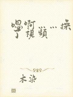 嗯啊……操死我了视频