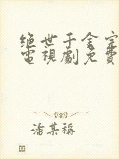 绝世千金完结篇电视剧免费看