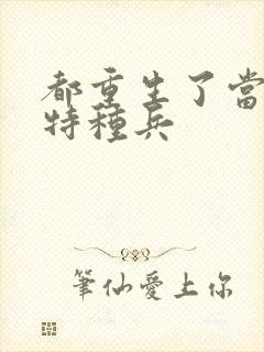 都重生了当什么特种兵