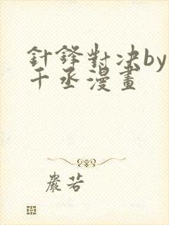 针锋对决by水千丞漫画