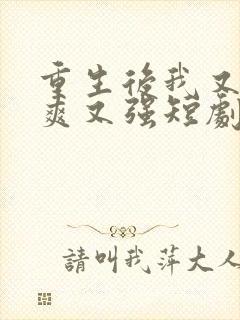 重生后我又飒又爽又强短剧结局