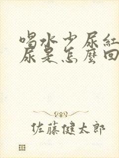 喝水少尿红色的尿是怎么回事