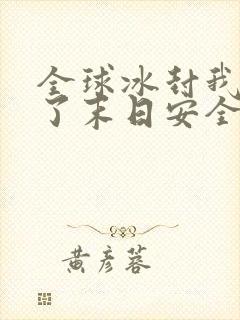 全球冰封我打造了末日安全屋爱看漫画网站