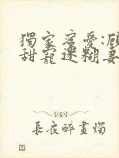 独家蜜爱:顾少甜宠迷糊妻