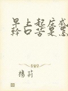 早上起床感觉口干口苦是怎么回事