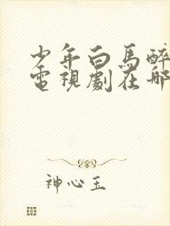 少年白马醉春风电视剧在哪里可以看