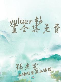 yuluer动画全集免费观看