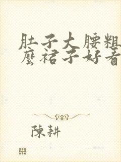 肚子大腰粗穿什么裙子好看