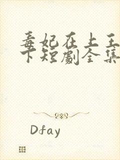 毒妃在上王爷在下短剧全集