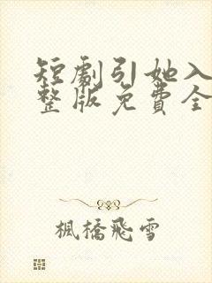 短剧引她入室完整版免费全集