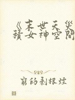 《末世天灾:囤积女神空间百亿物资》