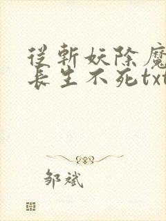 从斩妖除魔开始长生不死txt下载 陆月十七