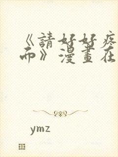 《请好好疼爱里面》漫画在线观看全