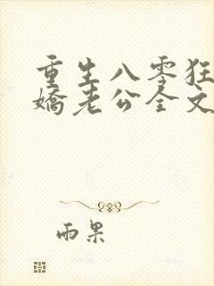 重生八零狂追傲娇老公全文阅读