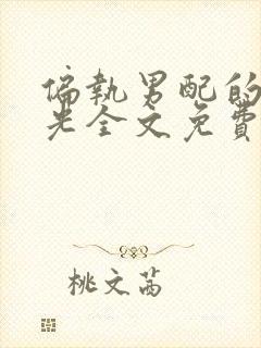 偏执男配的白月光全文免费阅读