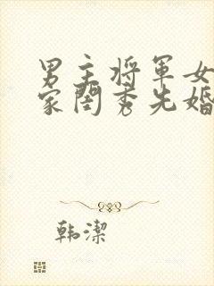 男主将军女主大家闺秀先婚后爱古言