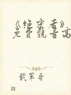 《绝密者》全集免费观看高清