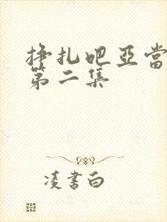 挣扎吧亚当军君第二集