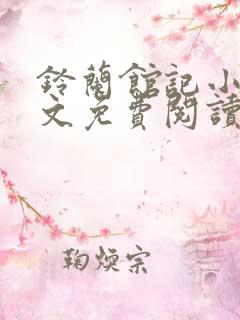 铃兰馆记小说全文免费阅读无弹窗