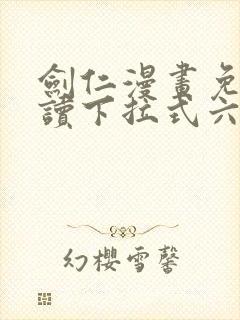 剑仁漫画免费阅读下拉式六漫画