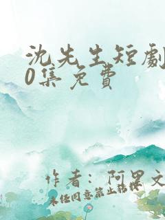 沈先生短剧100集免费