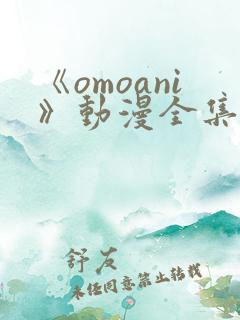 《omoani》动漫全集免费观看