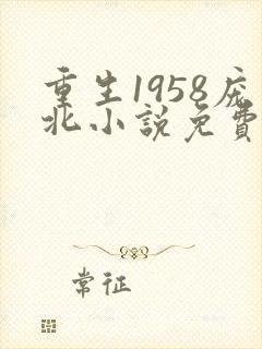 重生1958庞北小说免费下载