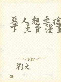 恶人想要抢救一下 免费漫画