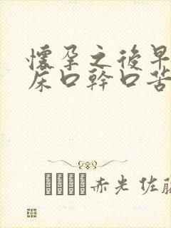 怀孕之后早上起床口干口苦口臭是怎么回事