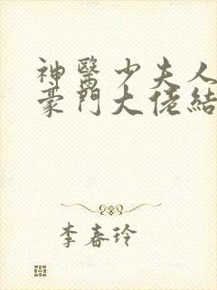 神医少夫人错嫁豪门大佬结局